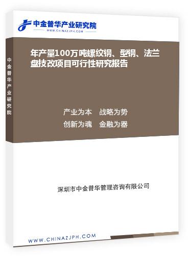 年產(chǎn)量100萬噸螺紋鋼、型鋼、法蘭盤技改項(xiàng)目可行性研究報(bào)告